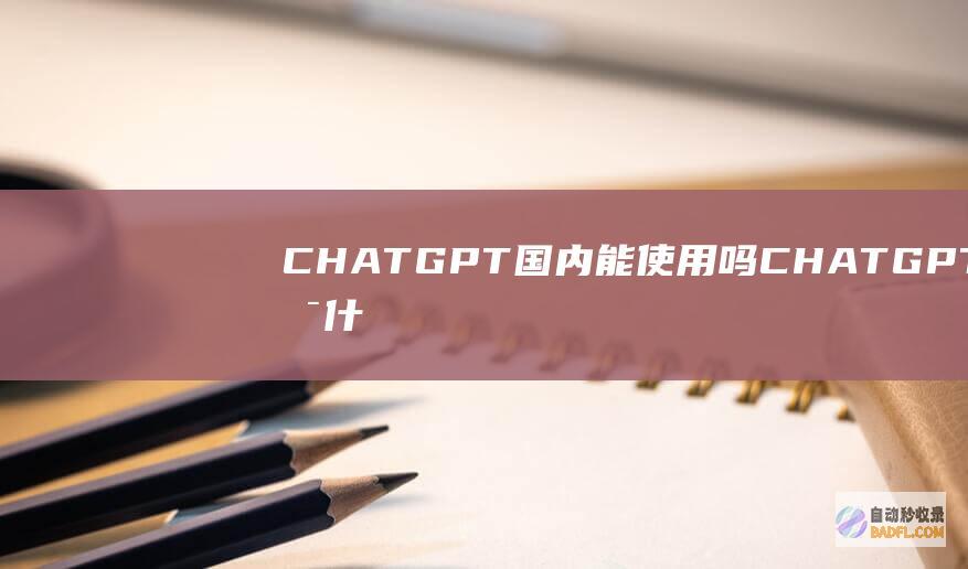 CHATGPT国内能使用吗 CHATGPT是什么