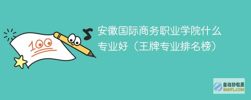 安徽国际商务职业学院什么专业好（王牌专业排名榜）