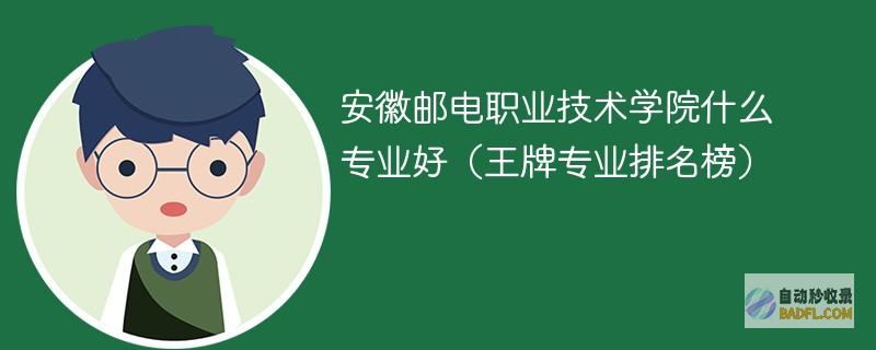 安徽邮电职业技术学院什么专业好（王牌专业排名榜）