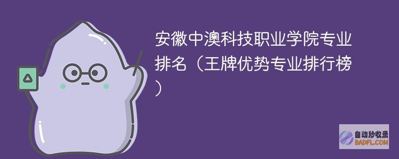 安徽中澳科技职业学院专业排名（王牌优势专业排行榜）