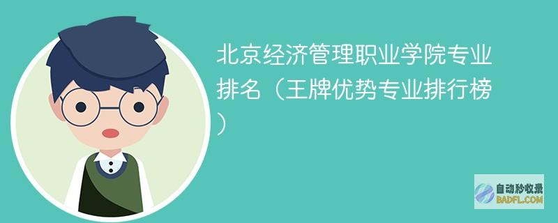 北京经济管理职业学院专业排名（王牌优势专业排行榜）