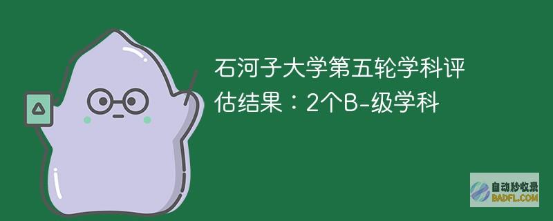 石河子大学第五轮学科评估结果：2个B-级学科