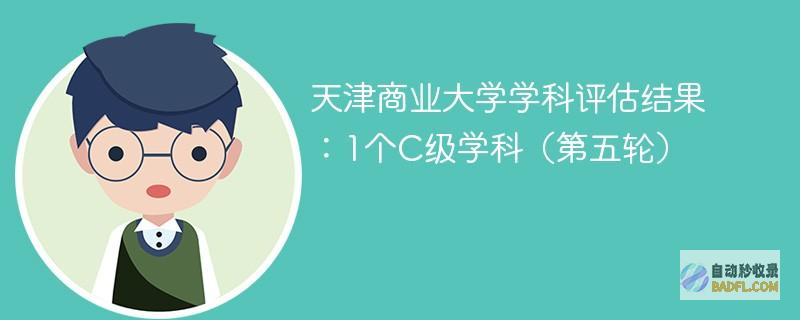 天津商业大学学科评估结果：1个C级学科（第五轮）