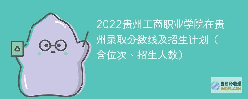 2022贵州工商职业学院在贵州录取分数线及招生计划（含位次、招生人数）