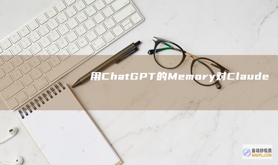 用ChatGPT的Memory对Claude的Promptlibrary进行输出微调，你能得到什么？-大模型知识库|大模型训练|开箱即用的企业大模型应用平台|智能体开发