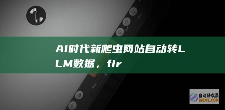 AI时代新爬虫：网站自动转LLM数据，firecrawl深度玩法解读-大模型知识库|大模型训练|开箱即用的企业大模型应用平台|智能体开发