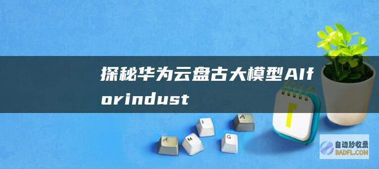 探秘华为云盘古大模型：AIforindustries的身体力行