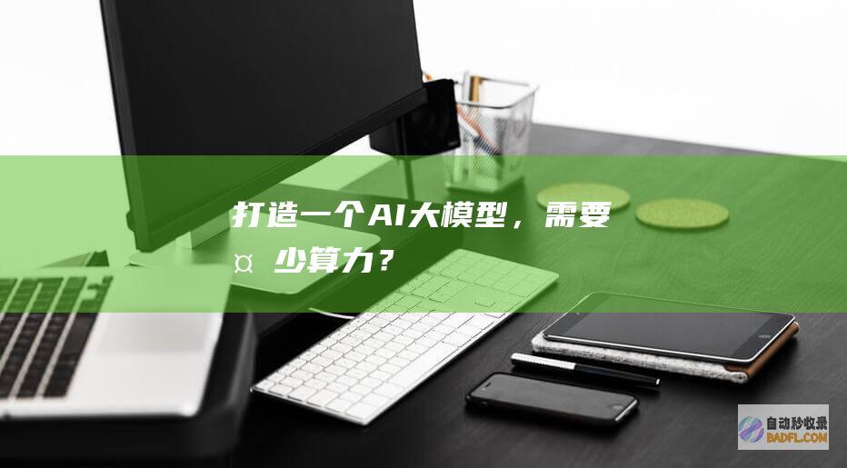 打造一个AI大模型，需要多少算力？