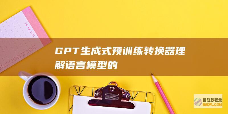 GPT (生成式预训练转换器)：理解语言模型的强大功能 (gpt生成PPT)
