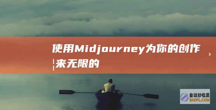 使用 Midjourney 为你的创作带来无限的想象力 (使用midjourney需要梯子吗)