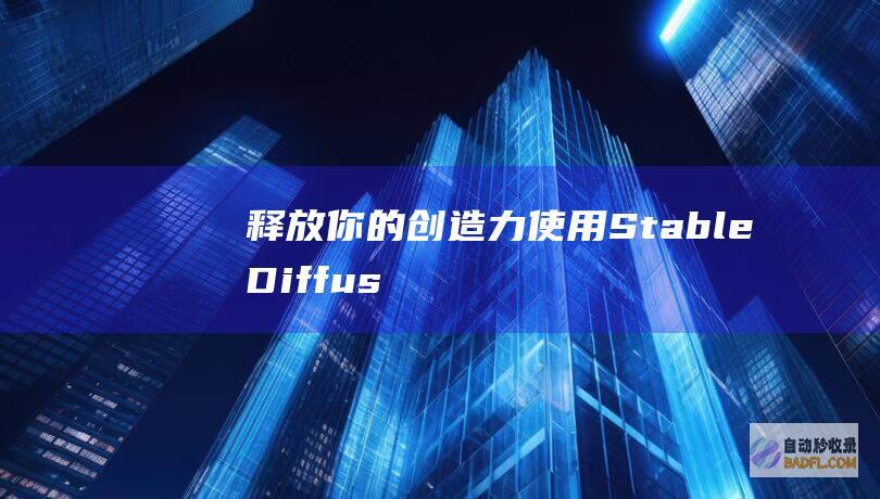 释放你的创造力：使用Stable Diffusion打造令人惊叹的头像 (释放你的创造力的艺术特点)