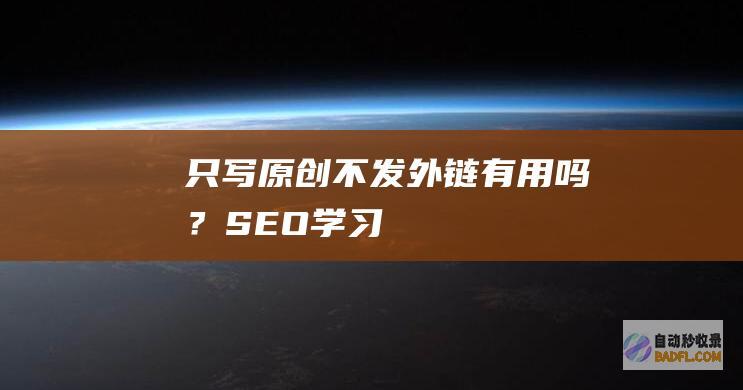 只写原创不发外链有用吗？-SEO学习