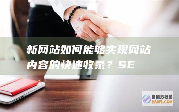 新网站如何能够实现网站内容的快速收录？-SEO学习