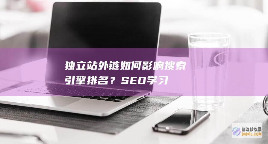独立站外链如何影响搜索引擎排名？-SEO学习