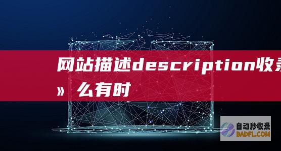 网站描述description收录为什么有时候不是我们设定的？-SEO学习