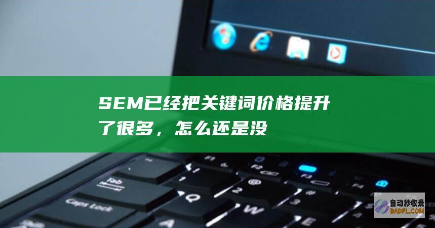 SEM已经把关键词价格提升了很多，怎么还是没有流量？-SEO学习