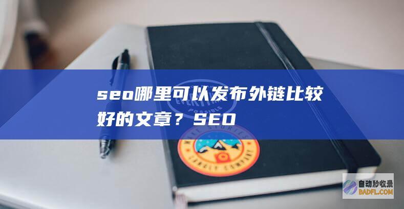 seo哪里可以发布外链比较好的文章？-SEO学习