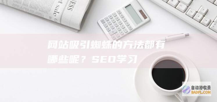 网站吸引蜘蛛的方法都有哪些呢？-SEO学习