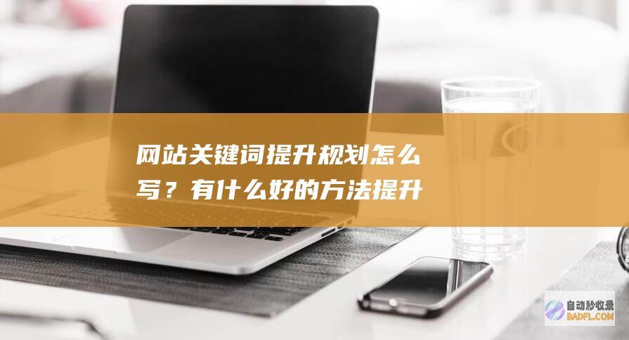 网站关键词提升规划怎么写？有什么好的方法提升关键词排名？-SEO学习