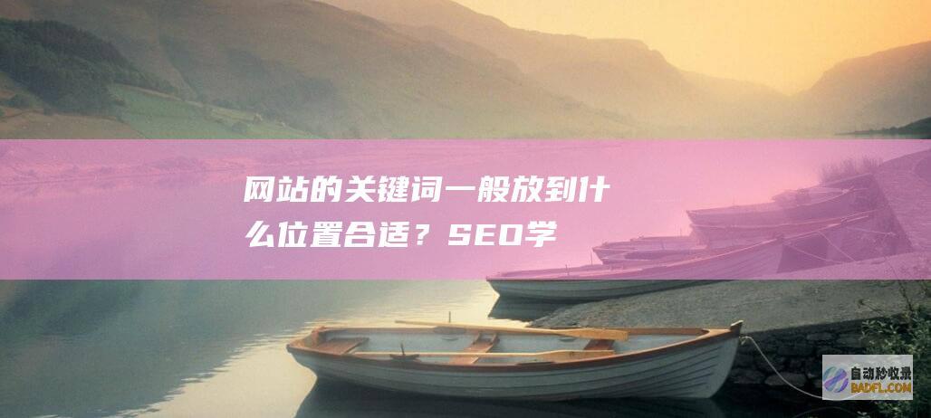 网站的关键词一般放到什么位置合适？-SEO学习