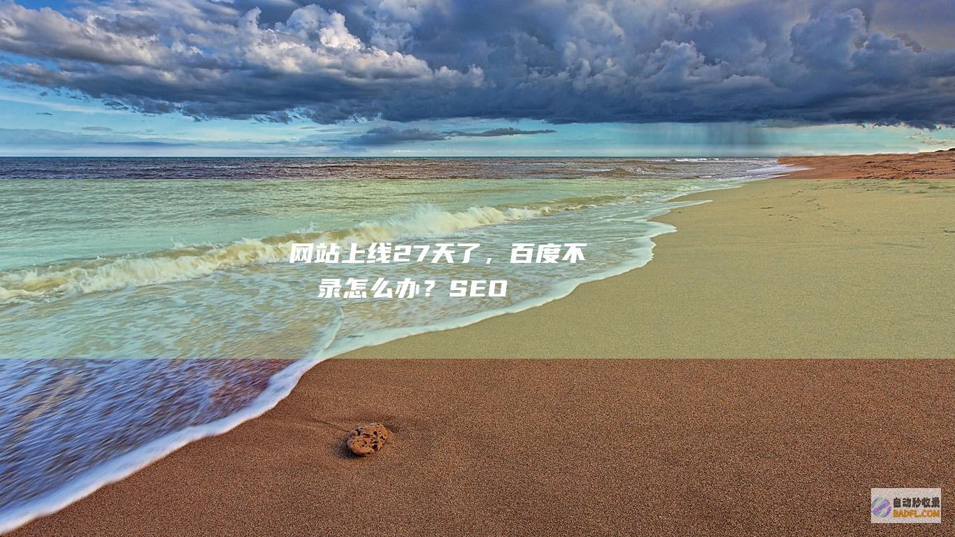 网站上线27天了，百度不收录怎么办？-SEO学习