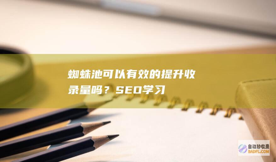 蜘蛛池可以有效的提升收录量吗？-SEO学习