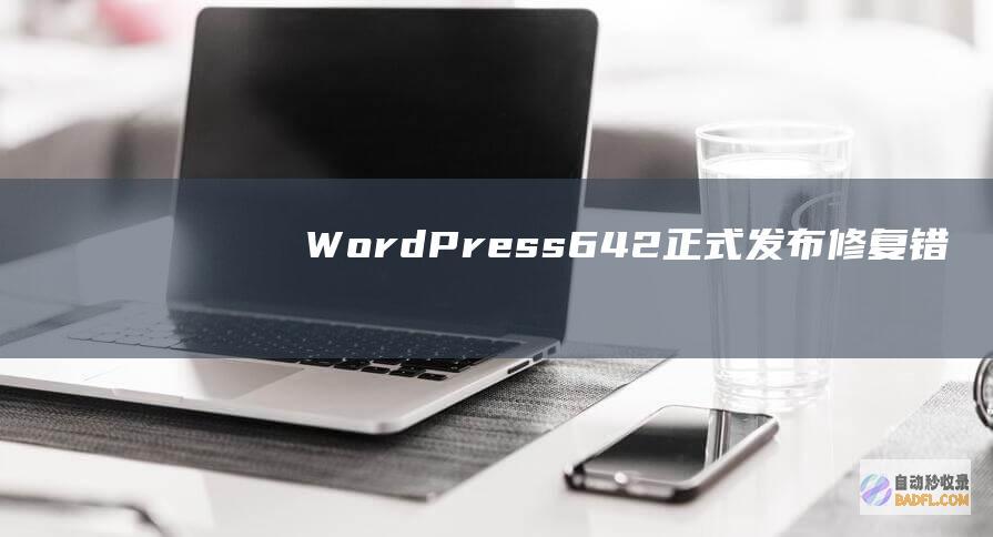 WordPress6.4.2正式发布：修复错误与强化安全-WordPress程序
