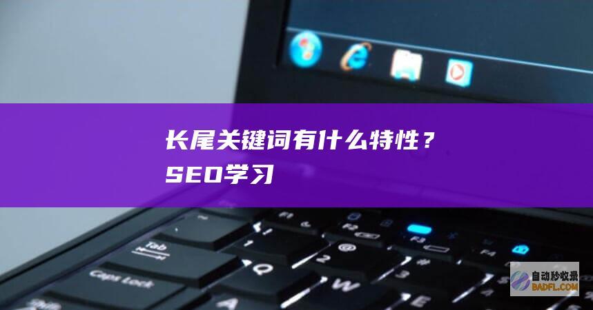 长尾关键词有什么特性？-SEO学习