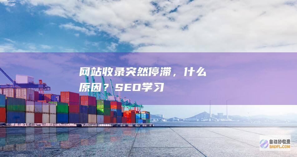 网站收录突然停滞，什么原因？-SEO学习