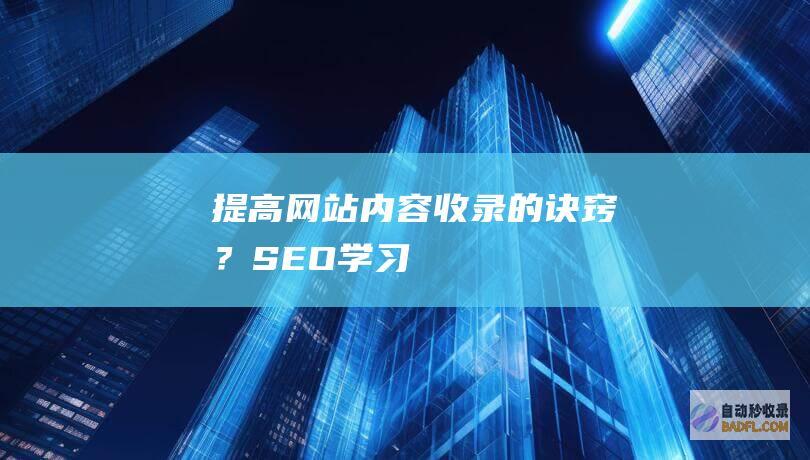 提高网站内容收录的诀窍？-SEO学习