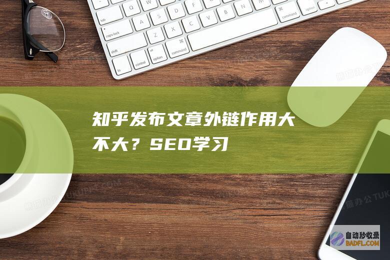 知乎发布文章外链作用大不大？-SEO学习