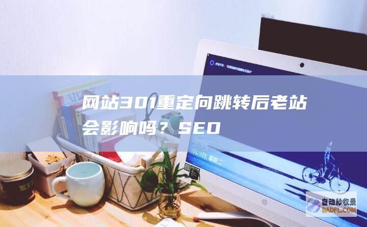 网站301重定向跳转后老站会影响吗？-SEO学习