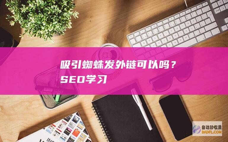 吸引蜘蛛发外链可以吗？-SEO学习