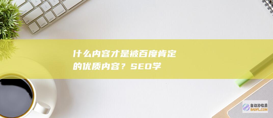 什么内容才是被百度肯定的优质内容？-SEO学习