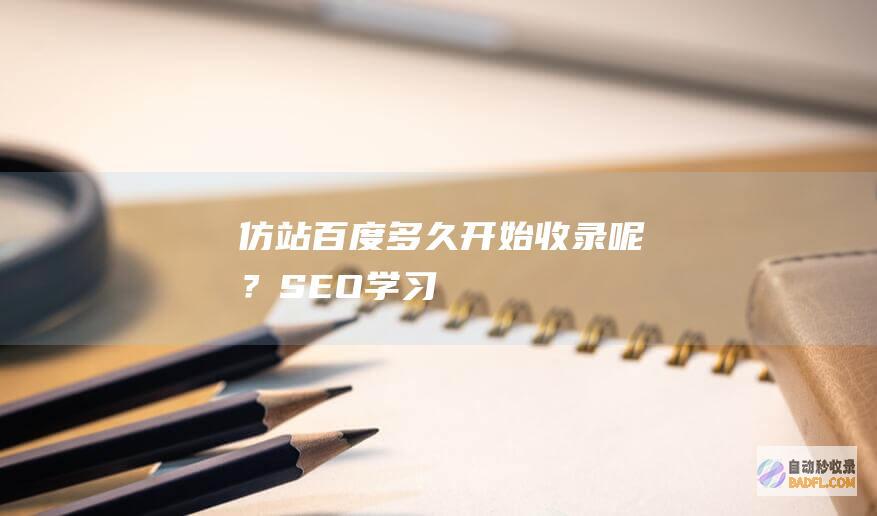 仿站百度多久开始收录呢？-SEO学习