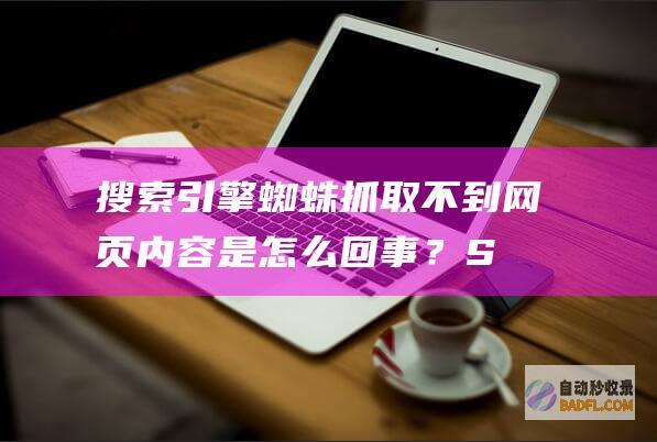 搜索引擎蜘蛛抓取不到网页内容是怎么回事？-SEO学习
