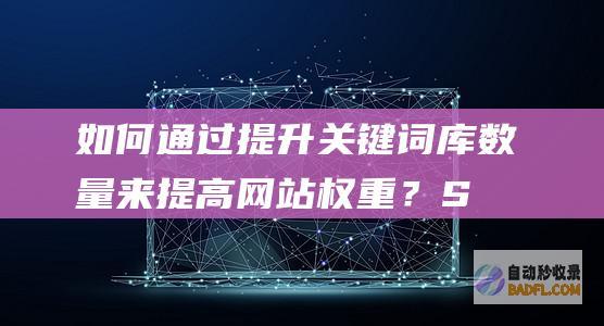 如何通过提升关键词库数量来提高网站权重？-SEO学习
