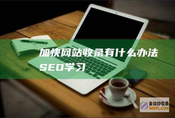 加快网站收录有什么办法-SEO学习