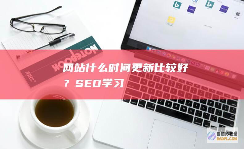 网站什么时间更新比较好？-SEO学习