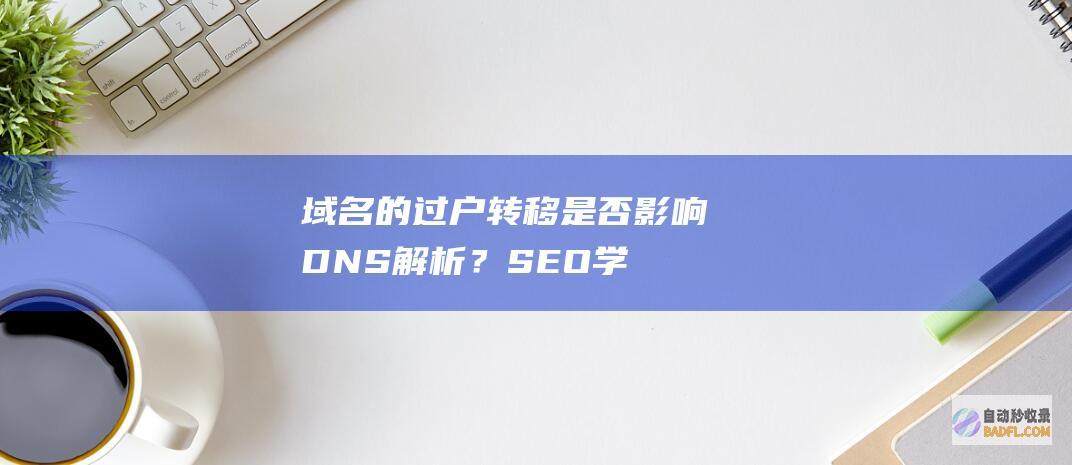 域名的过户转移是否影响DNS解析？-SEO学习