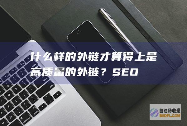 什么样的外链才算得上是高质量的外链？-SEO学习