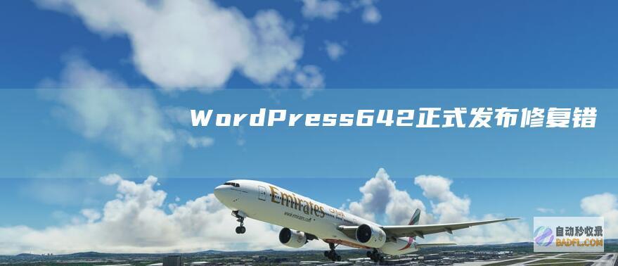 WordPress6.4.2正式发布：修复错误与强化安全-WordPress程序