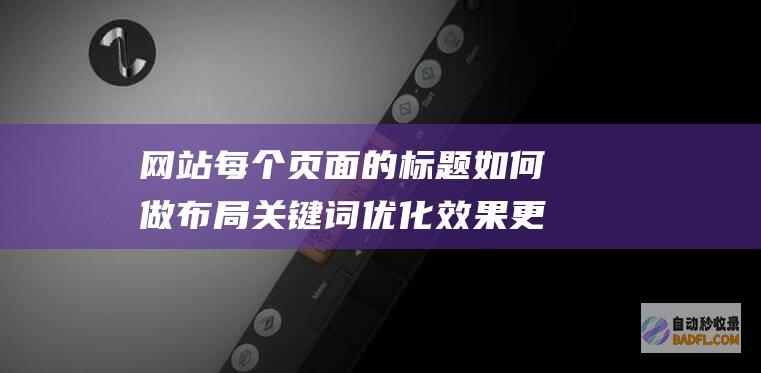 网站每个页面的标题如何做布局关键词优化效果更好？-SEO学习