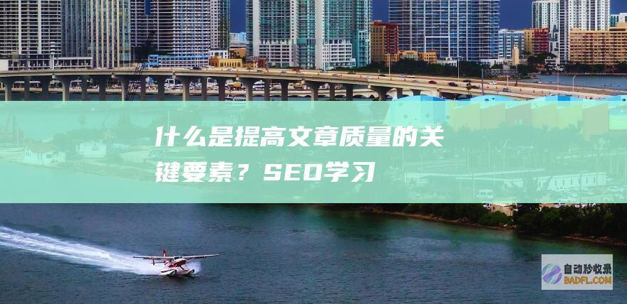 什么是提高文章质量的关键要素？-SEO学习