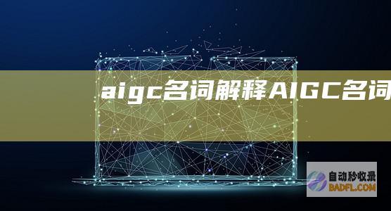 aigc名词解释 (AIGC名词解释)