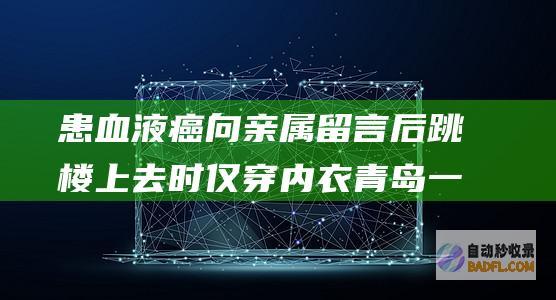 患血液癌向亲属留言后跳楼 上去时仅穿内衣 青岛一男性跳楼轻生 (患血液癌向亲人致谢)