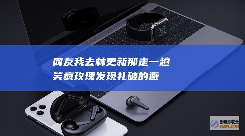 网友 我去林更新那走一趟 笑疯！玫瑰发现扎破的避孕套霸气离婚 (林更新怼网友到凌晨的是那条微博)