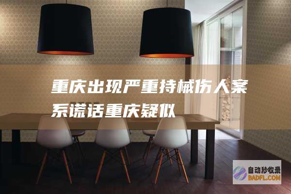 重庆出现严重持械伤人案系谎话 (重庆疑似)