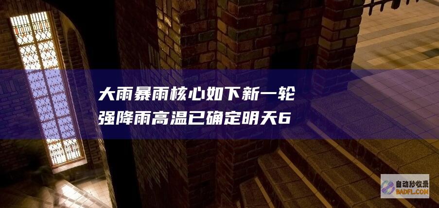 大雨暴雨核心如下 新一轮强降雨高温已确定 明天6月23~24号天气！ (大雨 暴雨)