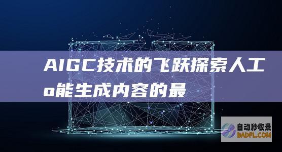 AIGC技术的飞跃：探索人工智能生成内容的最新突破 (AIGC技术的优势有什么?)